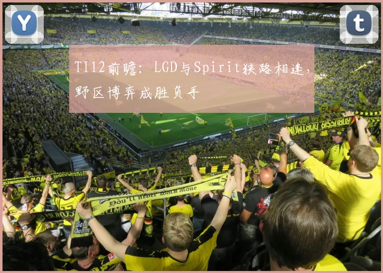 TI12前瞻：LGD与Spirit狭路相逢，野区博弈成胜负手