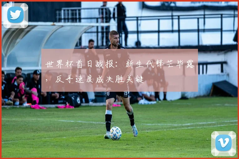 世界杯首日战报：新生代锋芒毕露，反手速度成决胜关键