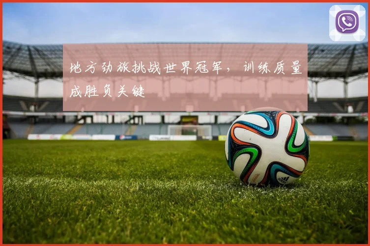 地方劲旅挑战世界冠军，训练质量成胜负关键 - 虎扑体育