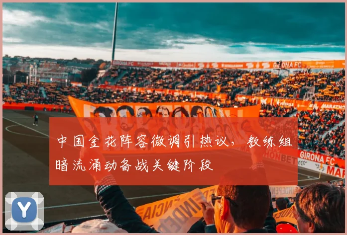 中国金花阵容微调引热议,教练组暗流涌动备战关键阶段