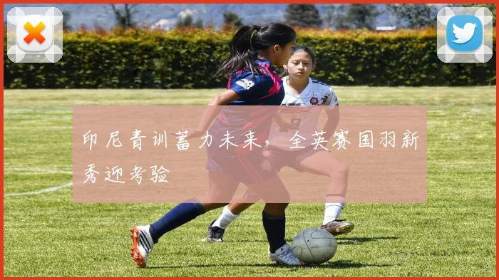 印尼青训蓄力未来，全英赛国羽新秀迎考验 - 虎扑体育