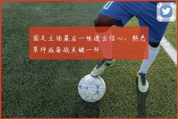 国足主场最后一练透出信心，熟悉草坪成备战关键一环 - 虎扑体育