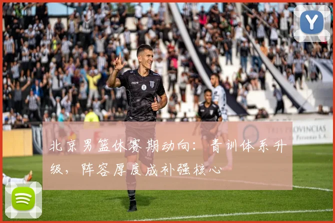 北京男篮休赛期动向：青训体系升级，阵容厚度成补强核心 - 虎扑体育
