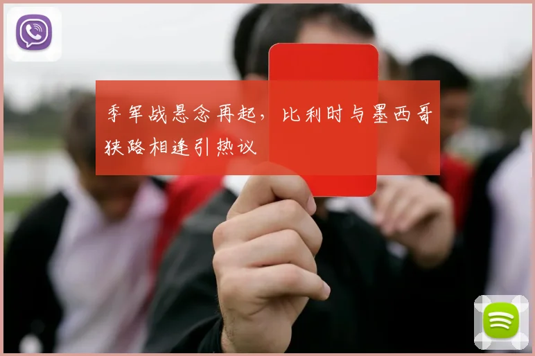 季军战悬念再起,比利时与墨西哥狭路相逢引热议