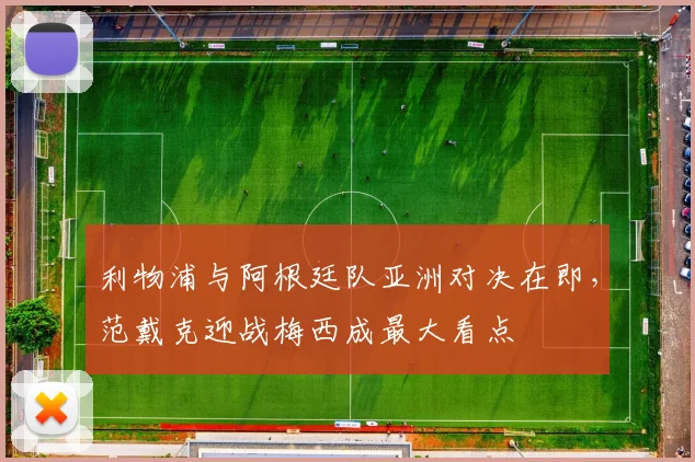 利物浦与阿根廷队亚洲对决在即，范戴克迎战梅西成最大看点 - 虎扑体育