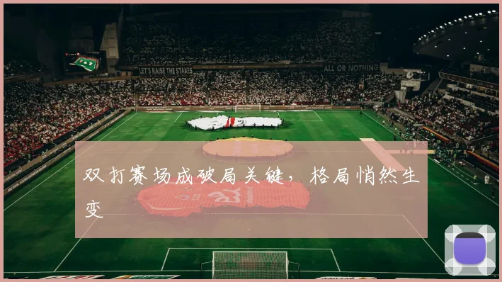 双打赛场成破局关键，格局悄然生变