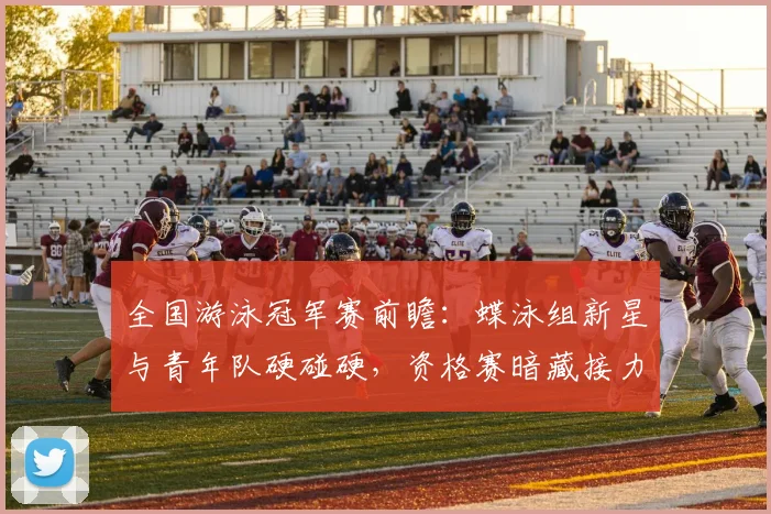 全国游泳冠军赛前瞻：蝶泳组新星与青年队硬碰硬，资格赛暗藏接力变数 - 虎扑体育