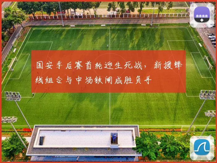 国安季后赛首轮迎生死战，新援锋线组合与中场铁闸成胜负手 - 虎扑体育