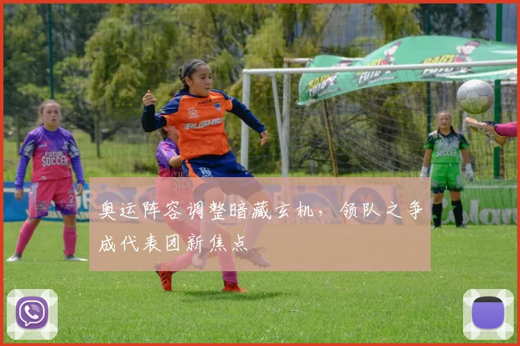 奥运阵容调整暗藏玄机，领队之争成代表团新焦点